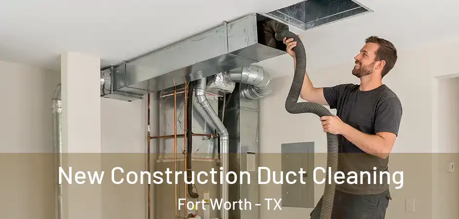  New Construction Duct Cleaning Fort Worth - TX