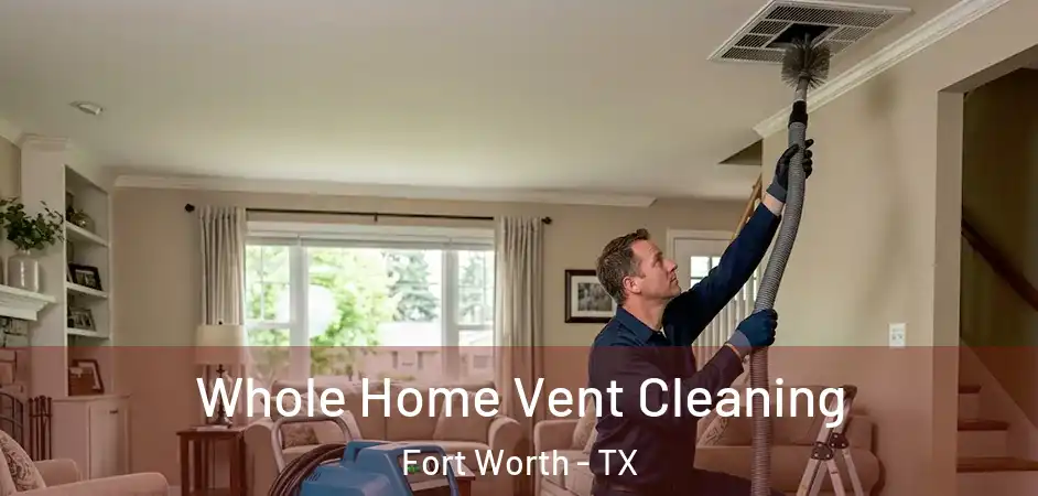  Whole Home Vent Cleaning Fort Worth - TX